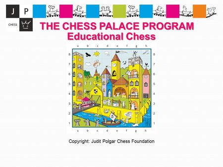 THE CHESS PALACE PROGRAM THE CHESS PALACE PROGRAM Educational Chess Copyright: Judit Polgar Chess Foundation.