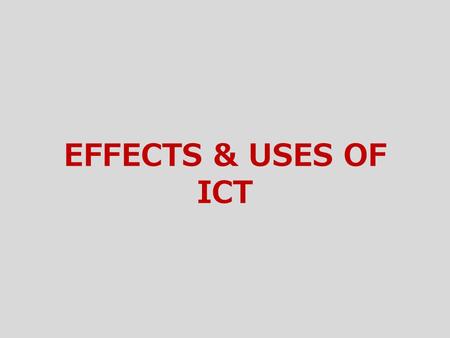 EFFECTS & USES OF ICT.