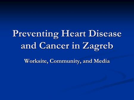 Preventing Heart Disease and Cancer in Zagreb Worksite, Community, and Media.