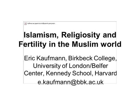 Islamism, Religiosity and Fertility in the Muslim world Eric Kaufmann, Birkbeck College, University of London/Belfer Center, Kennedy School, Harvard