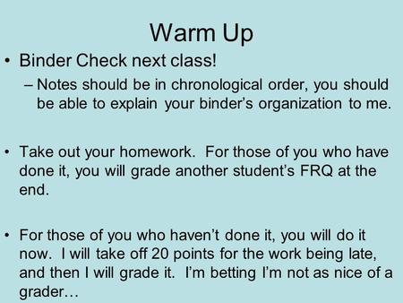 Warm Up Binder Check next class! –Notes should be in chronological order, you should be able to explain your binder’s organization to me. Take out your.