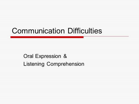 Communication Difficulties Oral Expression & Listening Comprehension.