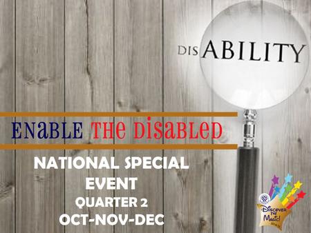 NATIONAL SPECIAL EVENT QUARTER 2 OCT-NOV-DEC. Include the disabled in the mainstream society. Individuals with special needs deserve the same opportunities.