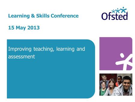 Learning & Skills Conference 15 May 2013 Improving teaching, learning and assessment.