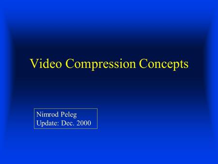 Video Compression Concepts Nimrod Peleg Update: Dec. 2000.