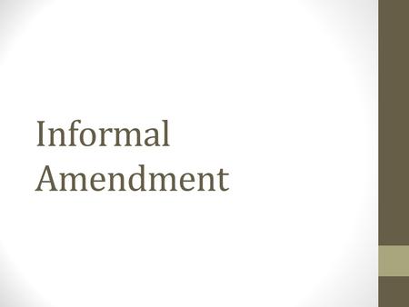 Informal Amendment. The Constitution Very brief document Very vague and even skeletal in nature Describes basic organization and processes Informal Amendment.