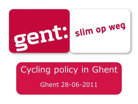 Cycling policy in Ghent Ghent 28-06-2011. Veerle Bekaert Mobility Department, City of Ghent.