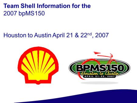 Team Shell Information for the 2007 bpMS150 Houston to Austin April 21 & 22 nd, 2007.