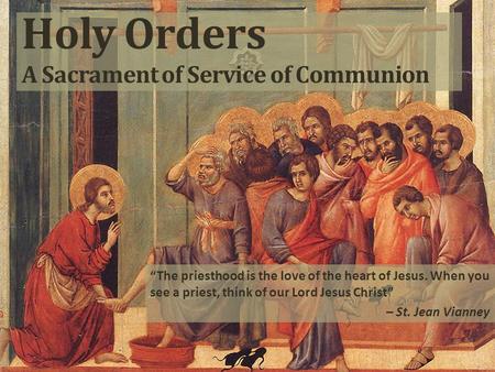 Holy Orders A Sacrament of Service of Communion “The priesthood is the love of the heart of Jesus. When you see a priest, think of our Lord Jesus Christ”