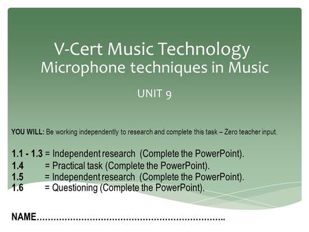 V-Cert Music Technology Microphone techniques in Music UNIT 9 NAME………………………………………………………….. YOU WILL: Be working independently to research and complete.