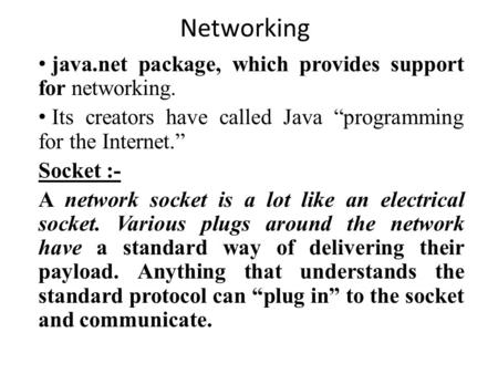 Networking java.net package, which provides support for networking. Its creators have called Java “programming for the Internet.” Socket :- A network socket.