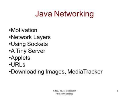 CSE 341, S. Tanimoto Java networking- 1 Java Networking Motivation Network Layers Using Sockets A Tiny Server Applets URLs Downloading Images, MediaTracker.