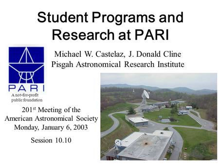 Student Programs and Research at PARI Michael W. Castelaz, J. Donald Cline Pisgah Astronomical Research Institute 201 st Meeting of the American Astronomical.