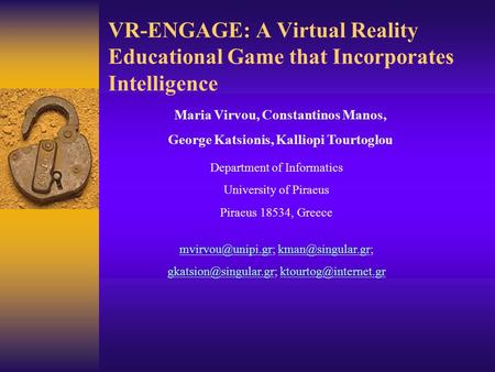 VR-ENGAGE: A Virtual Reality Educational Game that Incorporates Intelligence Maria Virvou, Constantinos Manos, George Katsionis, Kalliopi Tourtoglou Department.