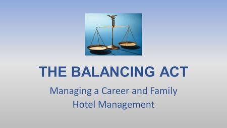 THE BALANCING ACT Managing a Career and Family Hotel Management.