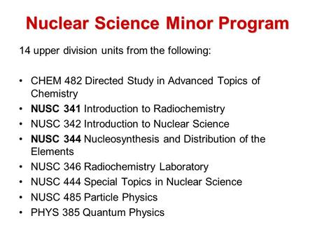 Nuclear Science Minor Program 14 upper division units from the following: CHEM 482 Directed Study in Advanced Topics of Chemistry NUSC 341 Introduction.