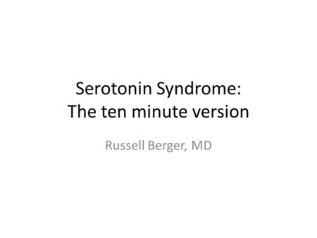 Serotonin Syndrome: The ten minute version Russell Berger, MD.
