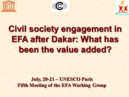 July, 20-21 – UNESCO Paris Fifth Meeting of the EFA Working Group Civil society engagement in EFA after Dakar: What has been the value added?