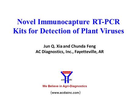 Novel Immunocapture RT-PCR Kits for Detection of Plant Viruses Jun Q. Xia and Chunda Feng AC Diagnostics, Inc., Fayetteville, AR We Believe in Agri-Diagnostics.