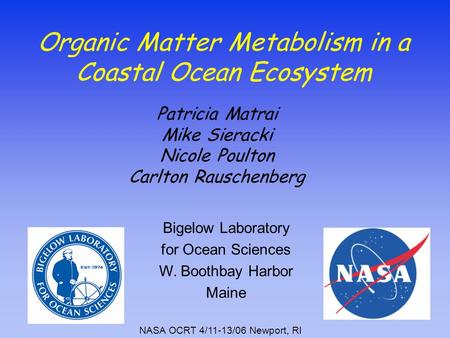 Organic Matter Metabolism in a Coastal Ocean Ecosystem Patricia Matrai Mike Sieracki Nicole Poulton Carlton Rauschenberg Bigelow Laboratory for Ocean Sciences.