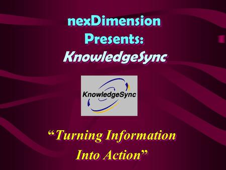 NexDimension Presents: KnowledgeSync “Turning Information Into Action” “Turning Information Into Action”