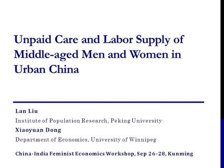 Unpaid Care and Labor Supply of Middle-aged Men and Women in Urban China Lan Liu Institute of Population Research, Peking University Xiaoyuan Dong Department.