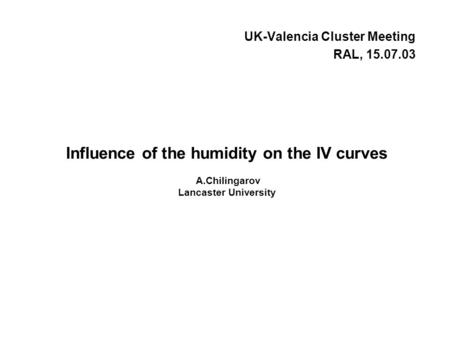 Influence of the humidity on the IV curves A.Chilingarov Lancaster University UK-Valencia Cluster Meeting RAL, 15.07.03.