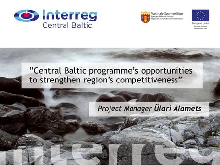 ”Central Baltic programme’s opportunities to strengthen region’s competitiveness” Project Manager Ülari Alamets.