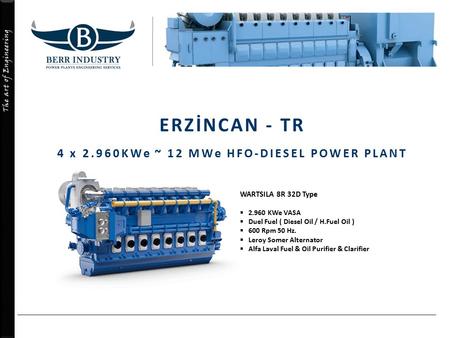 The art of Engineering ERZİNCAN - TR 4 x 2.960KWe ~ 12 MWe HFO-DIESEL POWER PLANT WARTSILA 8R 32D Type  2.960 KWe VASA  Duel Fuel ( Diesel Oil / H.Fuel.