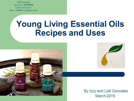 Lolli Gonzales Sponsor #755039 Come visit me at: https://lollislife.wordpress.com Young Living Essential Oils Recipes and Uses By Izzy and Lolli Gonzales.