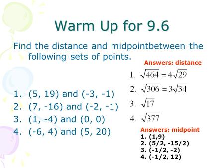 Warm Up for 9.6 Find the distance and midpointbetween the following sets of points. (5, 19) and (-3, -1) (7, -16) and (-2, -1) (1, -4) and (0, 0) (-6,