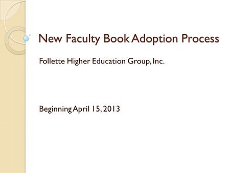 New Faculty Book Adoption Process Follette Higher Education Group, Inc. Beginning April 15, 2013.