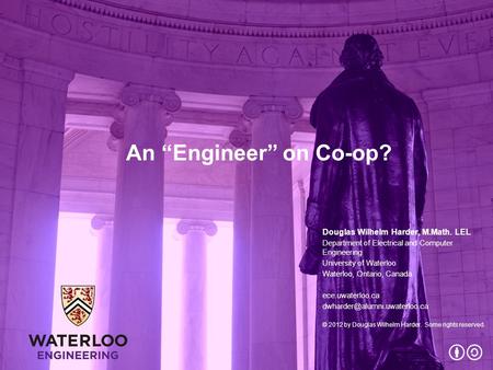 An “Engineer” on Co-op? Douglas Wilhelm Harder, M.Math. LEL Department of Electrical and Computer Engineering University of Waterloo Waterloo, Ontario,