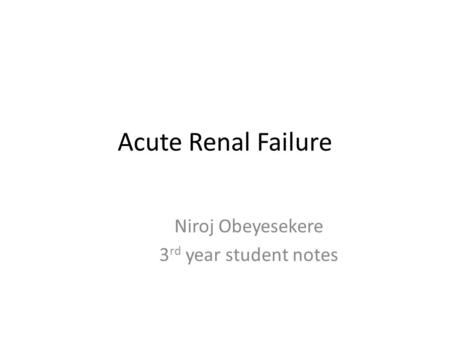 Acute Renal Failure Niroj Obeyesekere 3 rd year student notes.