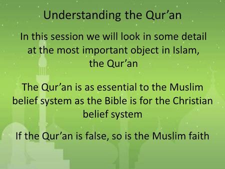 Understanding the Qur’an In this session we will look in some detail at the most important object in Islam, the Qur’an The Qur’an is as essential to the.