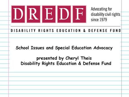 School Issues and Special Education Advocacy presented by Cheryl Theis Disability Rights Education & Defense Fund.