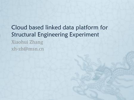 Cloud based linked data platform for Structural Engineering Experiment Xiaohui Zhang