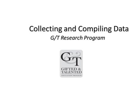 Collecting and Compiling Data G/T Research Program Collecting and Compiling Data G/T Research Program.