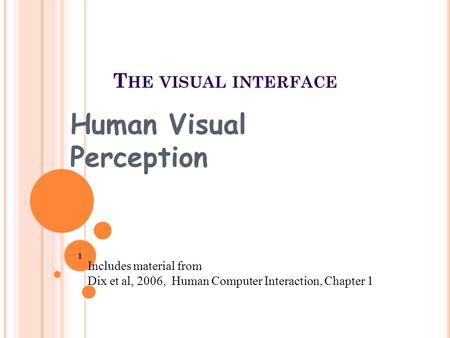 T HE VISUAL INTERFACE Human Visual Perception Includes material from Dix et al, 2006, Human Computer Interaction, Chapter 1 1.