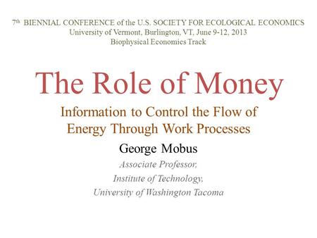 The Role of Money Information to Control the Flow of Energy Through Work Processes George Mobus Associate Professor, Institute of Technology, University.