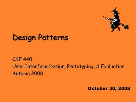 Design Patterns CSE 440 User Interface Design, Prototyping, & Evaluation Autumn 2008 October 30, 2008.