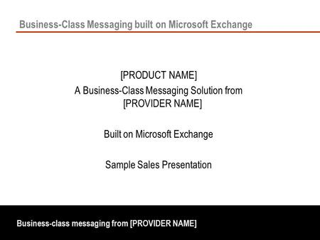 Business-class messaging from [PROVIDER NAME] Business-Class Messaging built on Microsoft Exchange [PRODUCT NAME] A Business-Class Messaging Solution from.