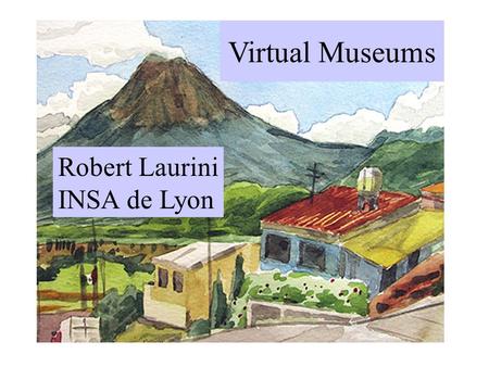 Virtual Museums Robert Laurini INSA de Lyon. Virtual Museums Cultural heritage Real Museum (brick-and-mortar) and Virtual Museum Multimedia information.