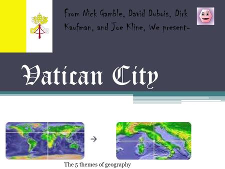 Vatican City  From Nick Gamble, David Dubois, Dirk Kaufman, and Joe Kline, We present- The 5 themes of geography.