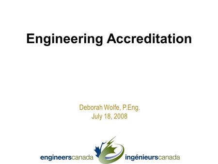 Deborah Wolfe, P.Eng. July 18, 2008 Engineering Accreditation.