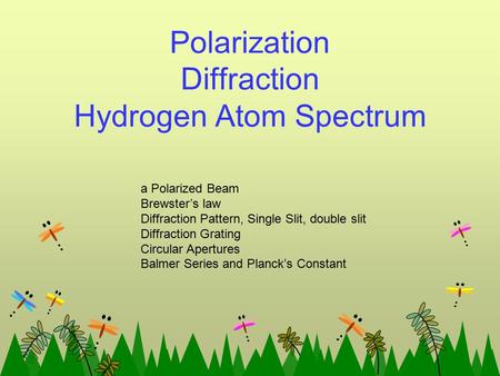 Polarization Diffraction Hydrogen Atom Spectrum a Polarized Beam Brewster’s law Diffraction Pattern, Single Slit, double slit Diffraction Grating Circular.
