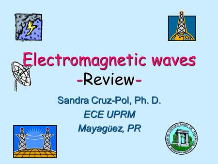 Electromagnetic waves -Review- Sandra Cruz-Pol, Ph. D. ECE UPRM Mayag ü ez, PR.