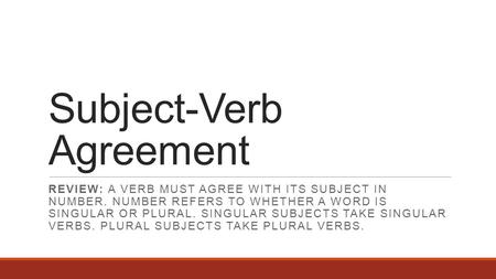Subject-Verb Agreement REVIEW: A VERB MUST AGREE WITH ITS SUBJECT IN NUMBER. NUMBER REFERS TO WHETHER A WORD IS SINGULAR OR PLURAL. SINGULAR SUBJECTS TAKE.