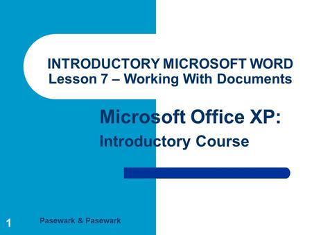 Pasewark & Pasewark Microsoft Office XP: Introductory Course 1 INTRODUCTORY MICROSOFT WORD Lesson 7 – Working With Documents.