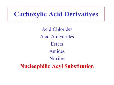 Carboxylic Acid Derivatives Acid Chlorides Acid Anhydrides Esters Amides Nitriles Nucleophilic Acyl Substitution.
